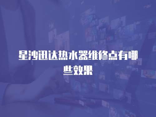 星沙迅達熱水器維修點有哪些效果