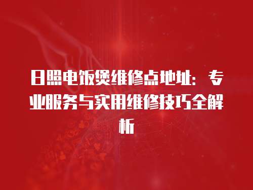 日照電飯煲維修點地址：專業服務與實用維修技巧全解析
