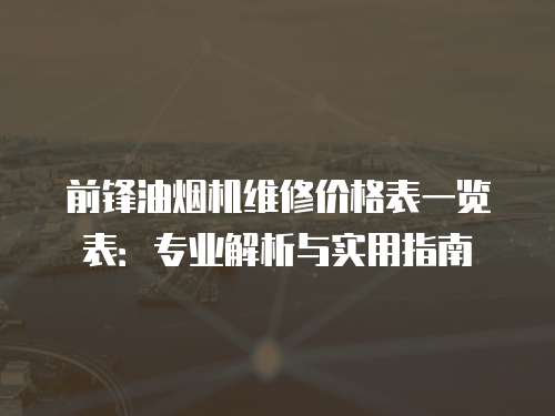 前鋒油煙機維修價格表一覽表：專業解析與實用指南