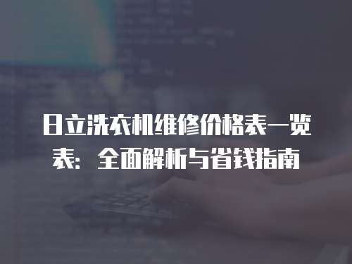 日立洗衣機(jī)維修價(jià)格表一覽表：全面解析與省錢指南