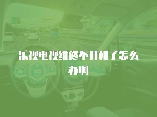 樂視電視維修不開機了怎么辦啊