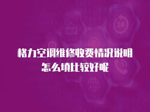 格力空調(diào)維修收費情況說明怎么填比較好呢