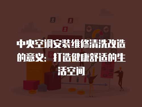 中央空調安裝維修清洗改造的意義：打造健康舒適的生活空間