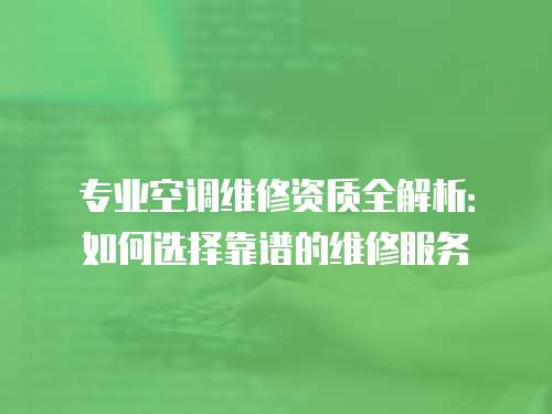 專業空調維修資質全解析：如何選擇靠譜的維修服務