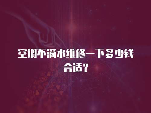 空調不滴水維修一下多少錢合適？