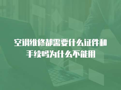 空調維修都需要什么證件和手續嗎為什么不能用