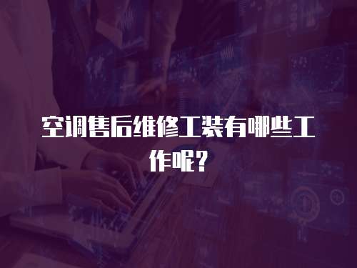 空調(diào)售后維修工裝有哪些工作呢？