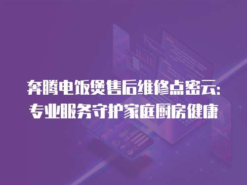 奔騰電飯煲售后維修點密云：專業服務守護家庭廚房健康
