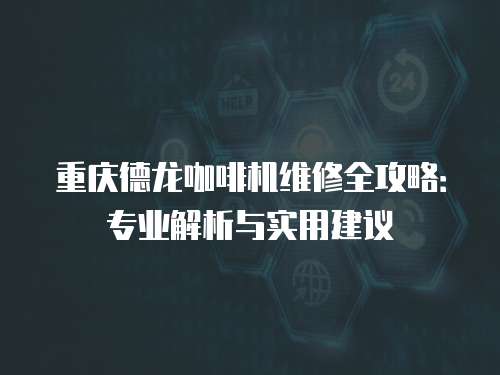 重慶德龍咖啡機維修全攻略：專業解析與實用建議