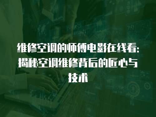 維修空調的師傅電影在線看：揭秘空調維修背后的匠心與技術