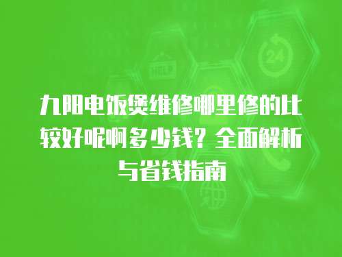 九陽電飯煲維修哪里修的比較好呢啊多少錢？全面解析與省錢指南