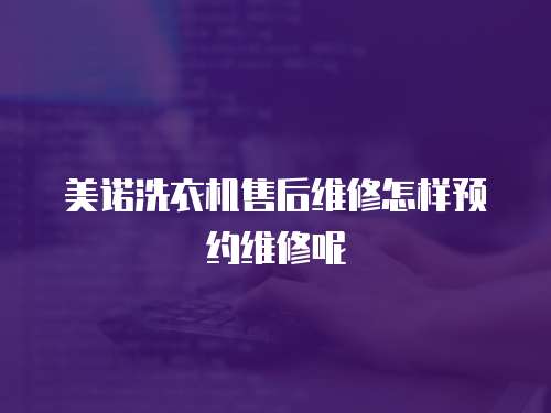 美諾洗衣機售后維修怎樣預約維修呢
