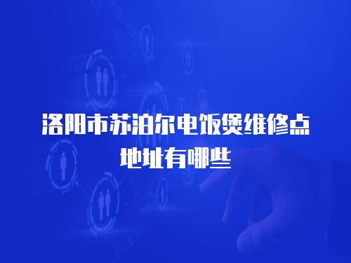 洛陽市蘇泊爾電飯煲維修點(diǎn)地址有哪些