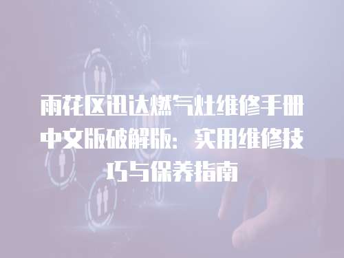 雨花區迅達燃氣灶維修手冊中文版破解版：實用維修技巧與保養指南