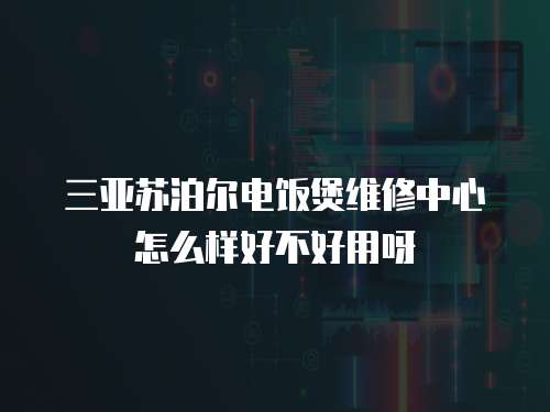 三亞蘇泊爾電飯煲維修中心怎么樣好不好用呀