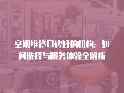 空調(diào)維修口碑好的機(jī)構(gòu)：如何選擇與服務(wù)體驗(yàn)全解析