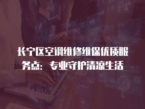 長寧區(qū)空調(diào)維修維保優(yōu)質(zhì)服務(wù)點(diǎn)：專業(yè)守護(hù)清涼生活