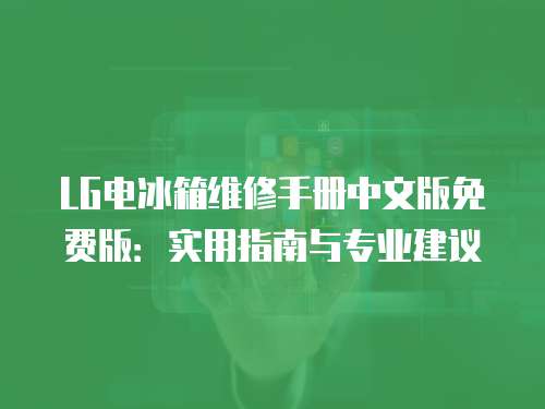 LG電冰箱維修手冊中文版免費(fèi)版：實(shí)用指南與專業(yè)建議