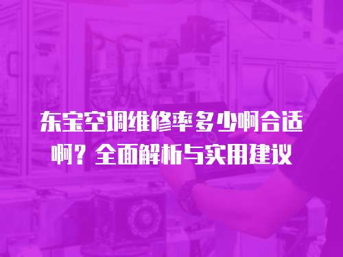 東寶空調維修率多少啊合適啊？全面解析與實用建議