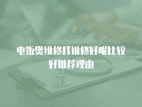 電飯煲維修找誰修好呢比較好推薦理由