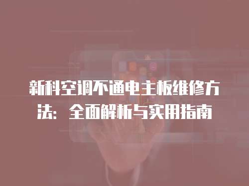 新科空調不通電主板維修方法：全面解析與實用指南