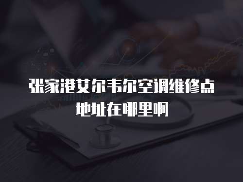 張家港艾爾韋爾空調維修點地址在哪里啊