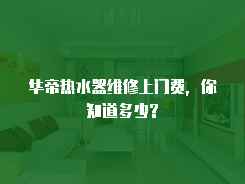 華帝熱水器維修上門費，你知道多少？