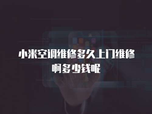 小米空調維修多久上門維修啊多少錢呢