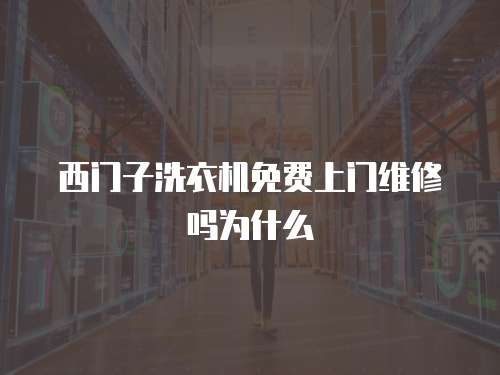 西門子洗衣機免費上門維修嗎為什么