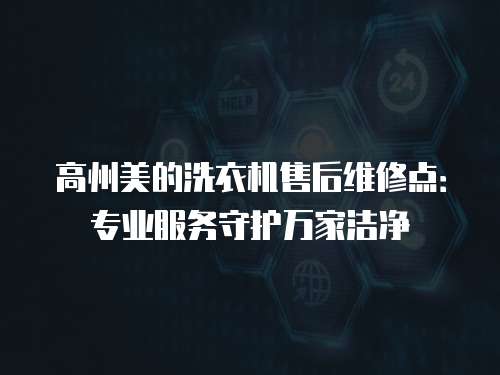 高州美的洗衣機售后維修點：專業服務守護萬家潔凈