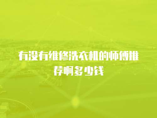 有沒有維修洗衣機的師傅推薦啊多少錢