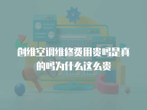 創維空調維修費用貴嗎是真的嗎為什么這么貴