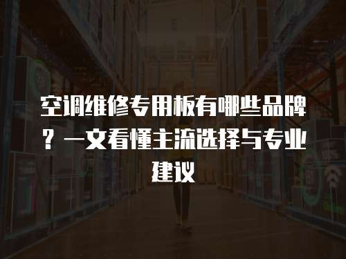 空調維修專用板有哪些品牌？一文看懂主流選擇與專業建議