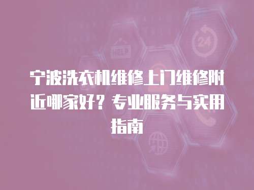 寧波洗衣機(jī)維修上門維修附近哪家好？專業(yè)服務(wù)與實(shí)用指南