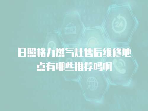 日照格力燃氣灶售后維修地點有哪些推薦嗎啊