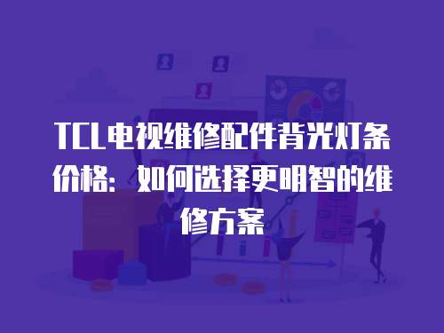 TCL電視維修配件背光燈條價(jià)格：如何選擇更明智的維修方案