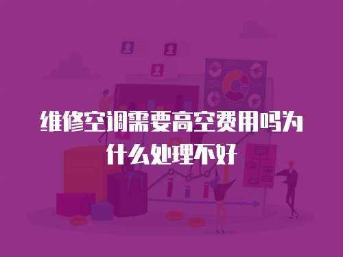 維修空調(diào)需要高空費(fèi)用嗎為什么處理不好