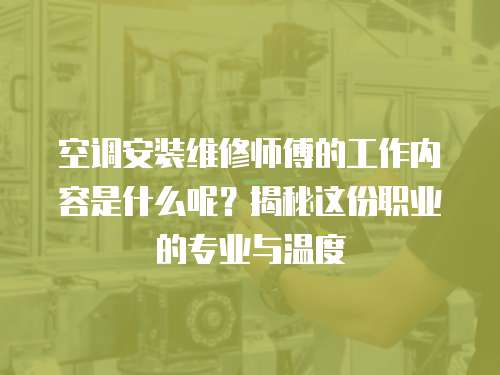 空調安裝維修師傅的工作內容是什么呢？揭秘這份職業(yè)的專業(yè)與溫度