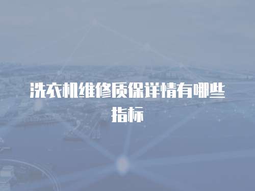 洗衣機維修質保詳情有哪些指標