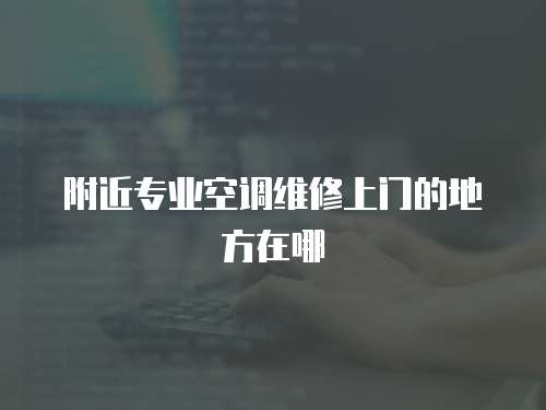 附近專業空調維修上門的地方在哪