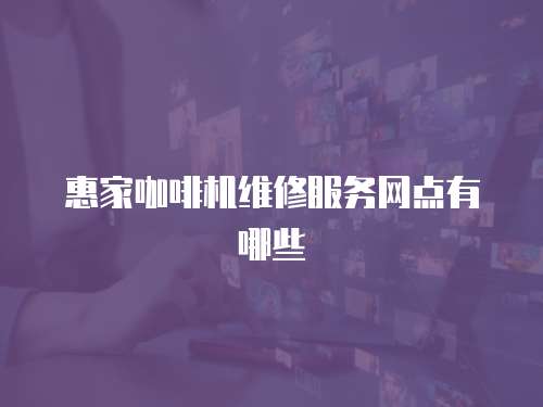 惠家咖啡機維修服務網點有哪些
