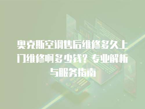 奧克斯空調售后維修多久上門維修啊多少錢？專業(yè)解析與服務指南