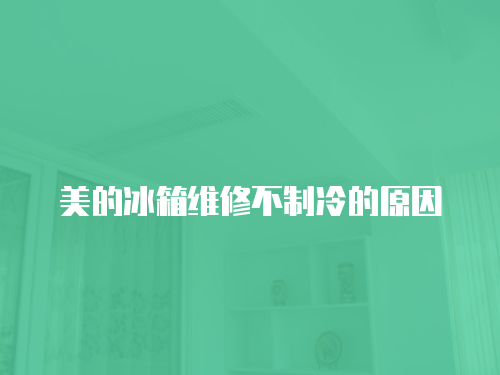 美的冰箱維修不制冷的原因