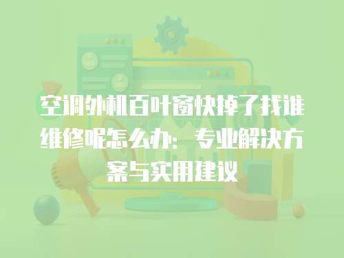 空調(diào)外機百葉窗快掉了找誰維修呢怎么辦：專業(yè)解決方案與實用建議