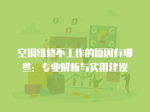 空調(diào)維修不工作的原因有哪些：專業(yè)解析與實用建議