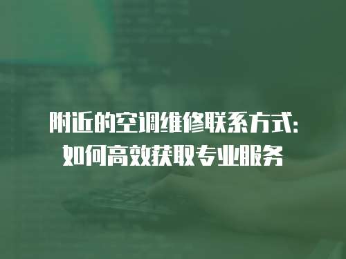 附近的空調維修聯系方式：如何高效獲取專業服務
