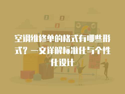 空調(diào)維修單的格式有哪些形式？一文詳解標(biāo)準(zhǔn)化與個(gè)性化設(shè)計(jì)