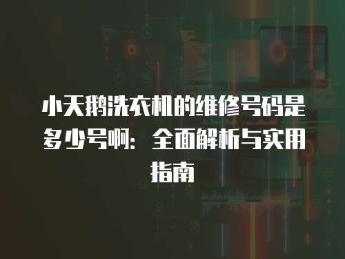 小天鵝洗衣機的維修號碼是多少號?。喝娼馕雠c實用指南