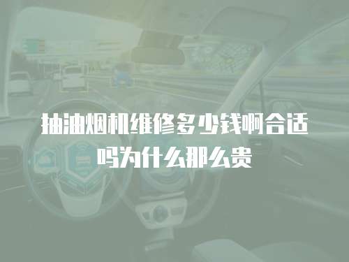 抽油煙機(jī)維修多少錢啊合適嗎為什么那么貴
