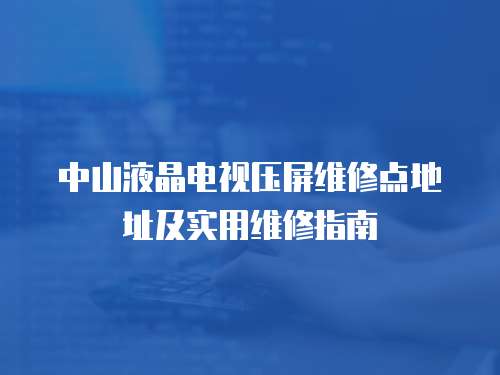 中山液晶電視壓屏維修點(diǎn)地址及實(shí)用維修指南